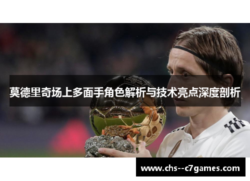 莫德里奇场上多面手角色解析与技术亮点深度剖析 莫德里奇场上多面手角色解析与技术亮点深度剖析