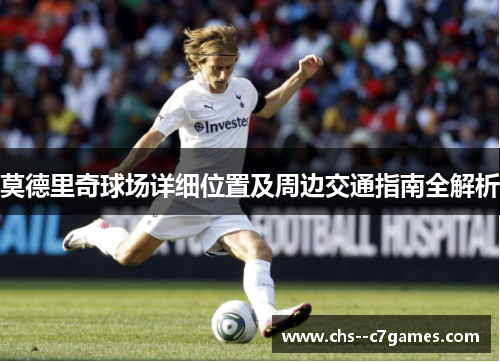 莫德里奇球场详细位置及周边交通指南全解析