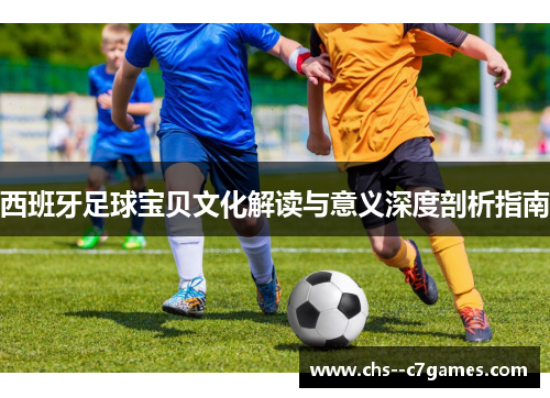 西班牙足球宝贝文化解读与意义深度剖析指南