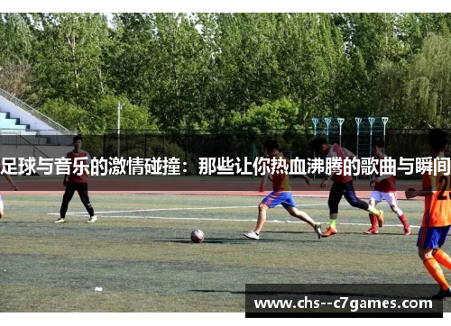 足球与音乐的激情碰撞:那些让你热血沸腾的歌曲与瞬间 足球与音乐的激情碰撞:那些让你热血沸腾的歌曲与瞬间