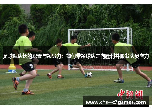 足球队队长的职责与领导力:如何带领球队走向胜利并激发队员潜力 足球队队长的职责与领导力:如何带领球队走向胜利并激发队员潜力