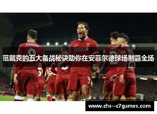 范戴克的五大备战秘诀助你在安菲尔德球场制霸全场 范戴克的五大备战秘诀助你在安菲尔德球场制霸全场