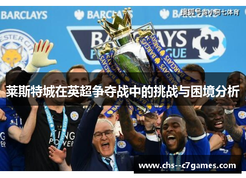 莱斯特城在英超争夺战中的挑战与困境分析 莱斯特城在英超争夺战中的挑战与困境分析