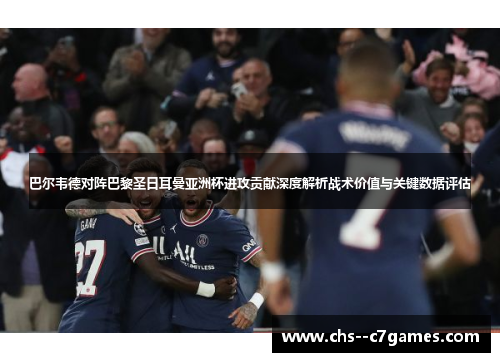 巴尔韦德对阵巴黎圣日耳曼亚洲杯进攻贡献深度解析战术价值与关键数据评估