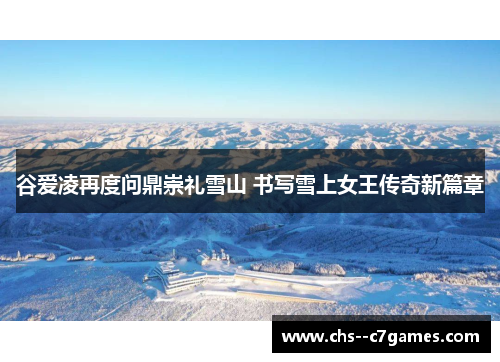 谷爱凌再度问鼎崇礼雪山 书写雪上女王传奇新篇章