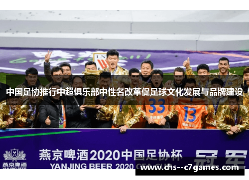 中国足协推行中超俱乐部中性名改革促足球文化发展与品牌建设