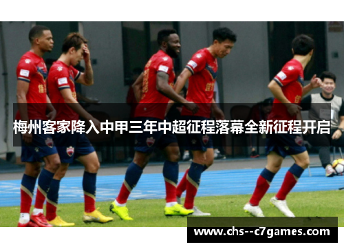 梅州客家降入中甲三年中超征程落幕全新征程开启 梅州客家降入中甲三年中超征程落幕全新征程开启