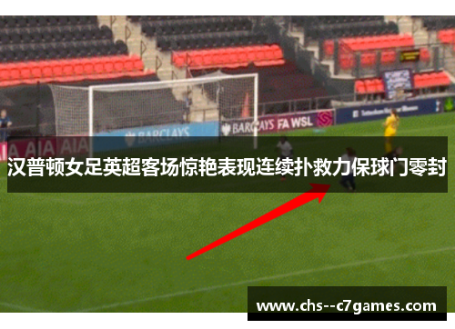 汉普顿女足英超客场惊艳表现连续扑救力保球门零封