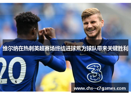 维尔纳在热刺英超赛场终结进球荒为球队带来关键胜利