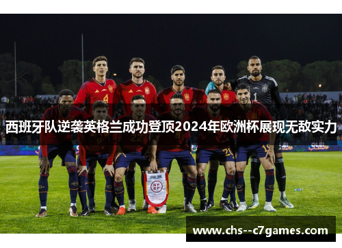 西班牙队逆袭英格兰成功登顶2024年欧洲杯展现无敌实力