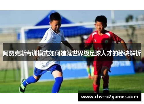阿贾克斯青训模式如何造就世界级足球人才的秘诀解析
