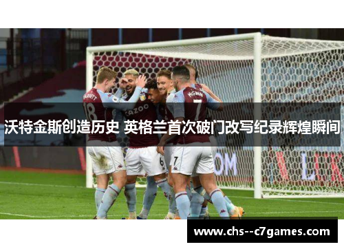 沃特金斯创造历史 英格兰首次破门改写纪录辉煌瞬间