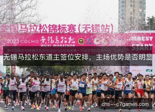 无锡马拉松东道主签位安排,主场优势是否明显 无锡马拉松东道主签位安排,主场优势是否明显