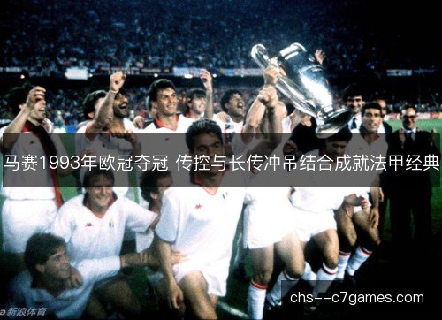马赛1993年欧冠夺冠 传控与长传冲吊结合成就法甲经典